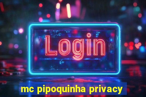 mc pipoquinha privacy